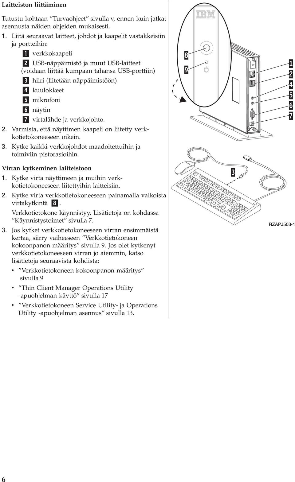 näppäimistöön) 4 kuulokkeet 5 mikrofoni 6 näytin 7 virtalähde ja verkkojohto. 2. Varmista, että näyttimen kaapeli on liitetty verkkotietokoneeseen oikein. 3.