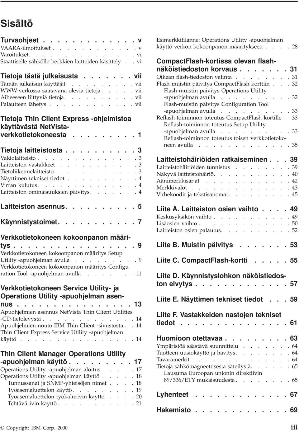 ........... vii Tietoja Thin Client Express -ohjelmistoa käyttävästä NetVistaverkkotietokoneesta......... 1 Tietoja laitteistosta.......... 3 Vakiolaitteisto.............. 3 Laitteiston vastakkeet.