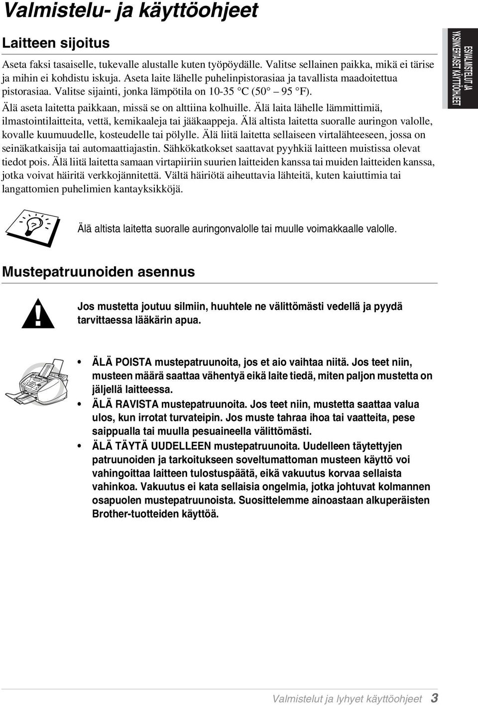 Älä laita lähelle lämmittimiä, ilmastointilaitteita, vettä, kemikaaleja tai jääkaappeja. Älä altista laitetta suoralle auringon valolle, kovalle kuumuudelle, kosteudelle tai pölylle.