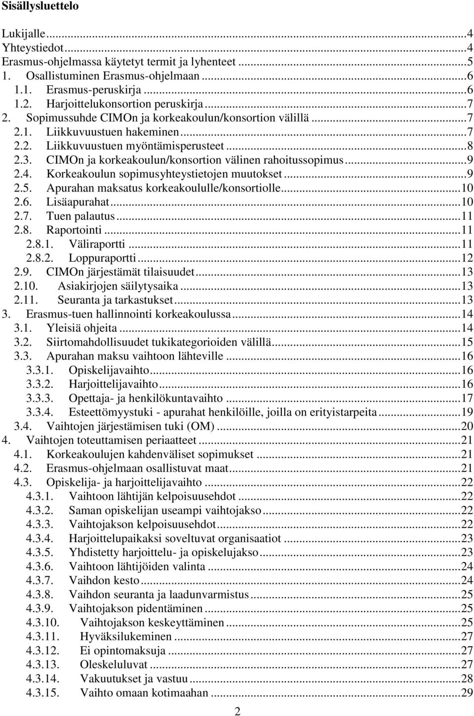 CIMOn ja korkeakoulun/konsortion välinen rahoitussopimus... 9 2.4. Korkeakoulun sopimusyhteystietojen muutokset... 9 2.5. Apurahan maksatus korkeakoululle/konsortiolle... 10 2.6. Lisäapurahat... 10 2.7.