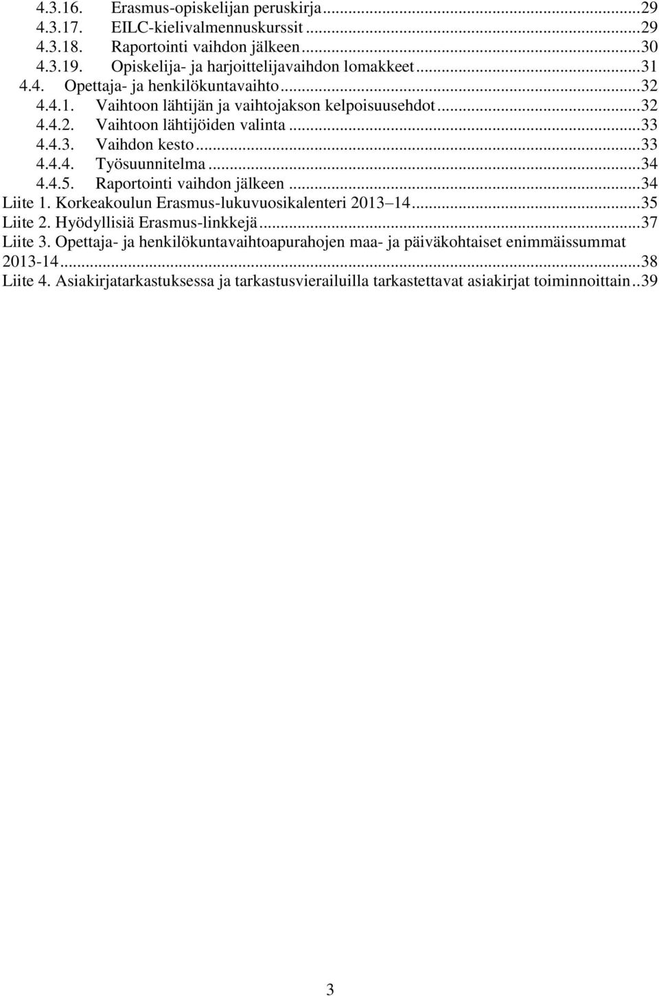 .. 34 4.4.5. Raportointi vaihdon jälkeen... 34 Liite 1. Korkeakoulun Erasmus-lukuvuosikalenteri 2013 14... 35 Liite 2. Hyödyllisiä Erasmus-linkkejä... 37 Liite 3.