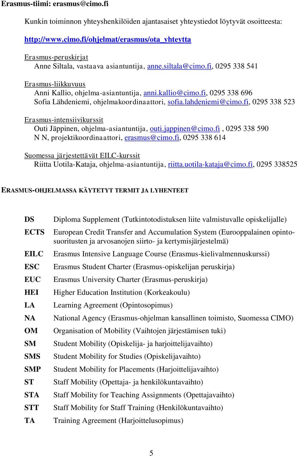 fi, 0295 338 523 Erasmus-intensiivikurssit Outi Jäppinen, ohjelma-asiantuntija, outi.jappinen@cimo.fi, 0295 338 590 N N, projektikoordinaattori, erasmus@cimo.