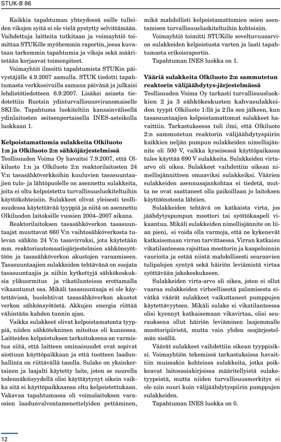 Voimayhtiö ilmoitti tapahtumista STUKin päivystäjälle 4.9.2007 aamulla. STUK tiedotti tapahtumasta verkkosivuilla samana päivänä ja julkaisi lehdistötiedotteen 6.9.2007. Lisäksi asiasta tiedotettiin Ruotsin ydinturvallisuusviranomaiselle SKI:lle.