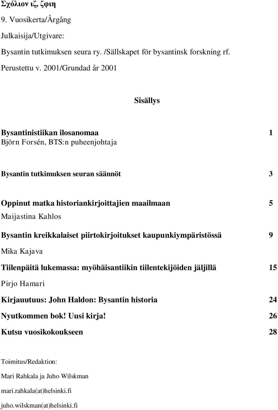 maailmaan 5 Maijastina Kahlos Bysantin kreikkalaiset piirtokirjoitukset kaupunkiympäristössä 9 Mika Kajava Tiilenpäitä lukemassa: myöhäisantiikin tiilentekijöiden jäljillä