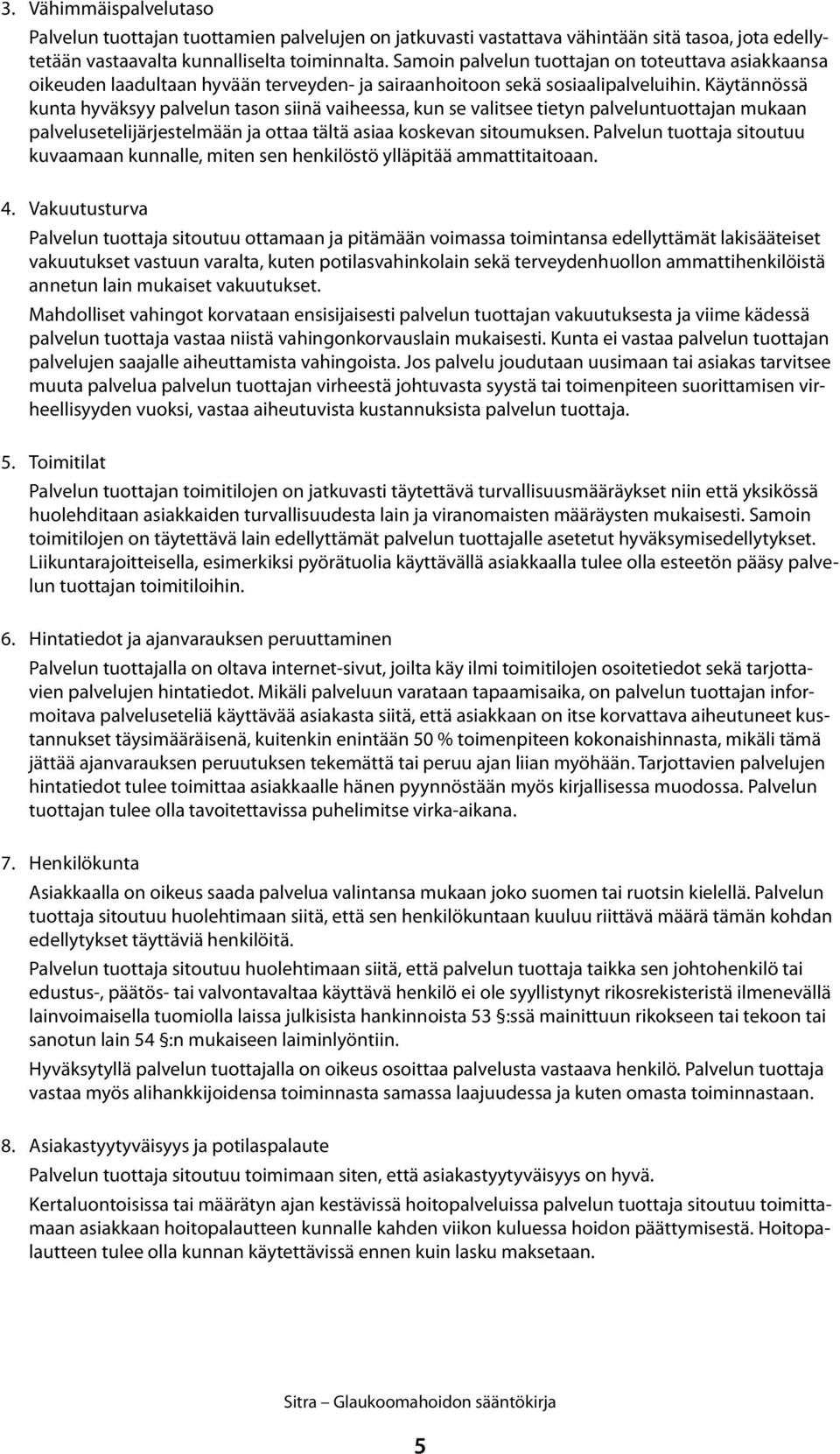 Käytännössä kunta hyväksyy palvelun tason siinä vaiheessa, kun se valitsee tietyn palveluntuottajan mukaan palvelusetelijärjestelmään ja ottaa tältä asiaa koskevan sitoumuksen.