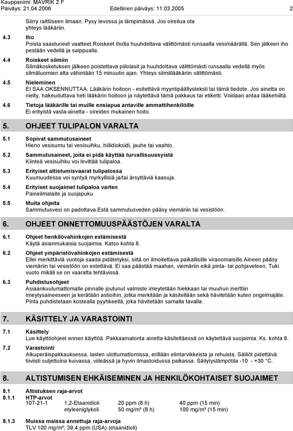 4 Roiskeet silmiin Silmäkosketuksen jälkeen poistettava piilolasit ja huuhdottava välittömästi runsaalla vedellä myös silmäluomien alta vähintään 15 minuutin ajan. Yhteys silmälääkäriin välittömästi.