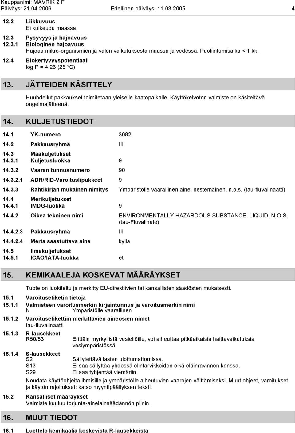 Käyttökelvoton valmiste on käsiteltävä ongelmajätteenä. 14. KULJETUSTIEDOT 14.1 YK-numero 3082 14.2 Pakkausryhmä III 14.3 Maakuljetukset 14.3.1 Kuljetusluokka 9 14.3.2 Vaaran tunnusnumero 90 14.3.2.1 ADR/RID-Varoituslipukkeet 9 14.