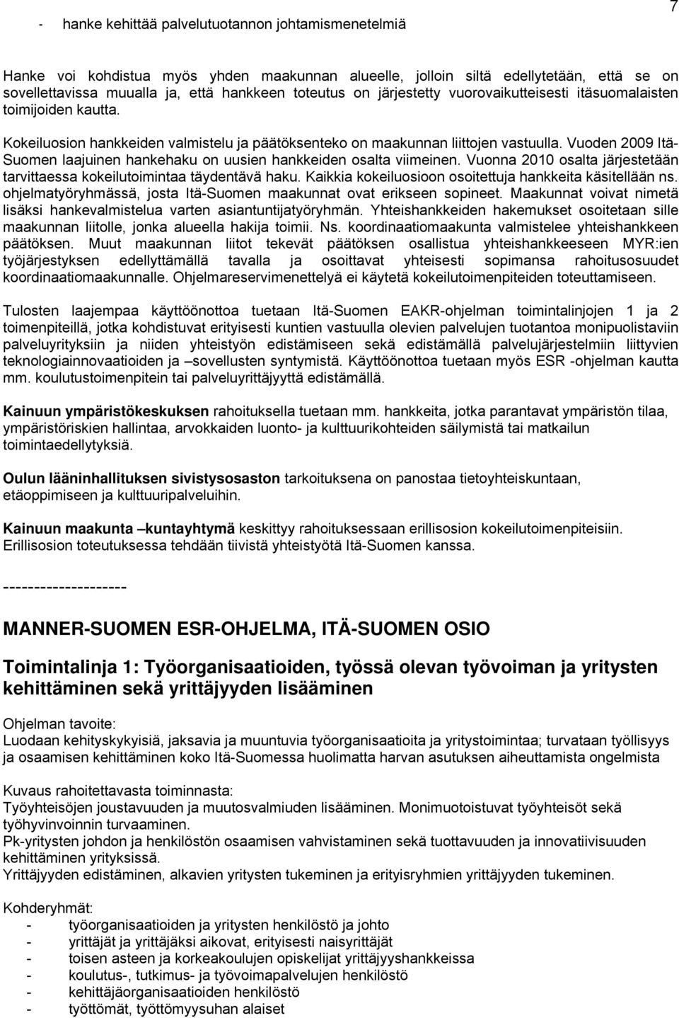 Vuoden 2009 Itä- Suomen laajuinen hankehaku on uusien hankkeiden osalta viimeinen. Vuonna 2010 osalta järjestetään tarvittaessa kokeilutoimintaa täydentävä haku.