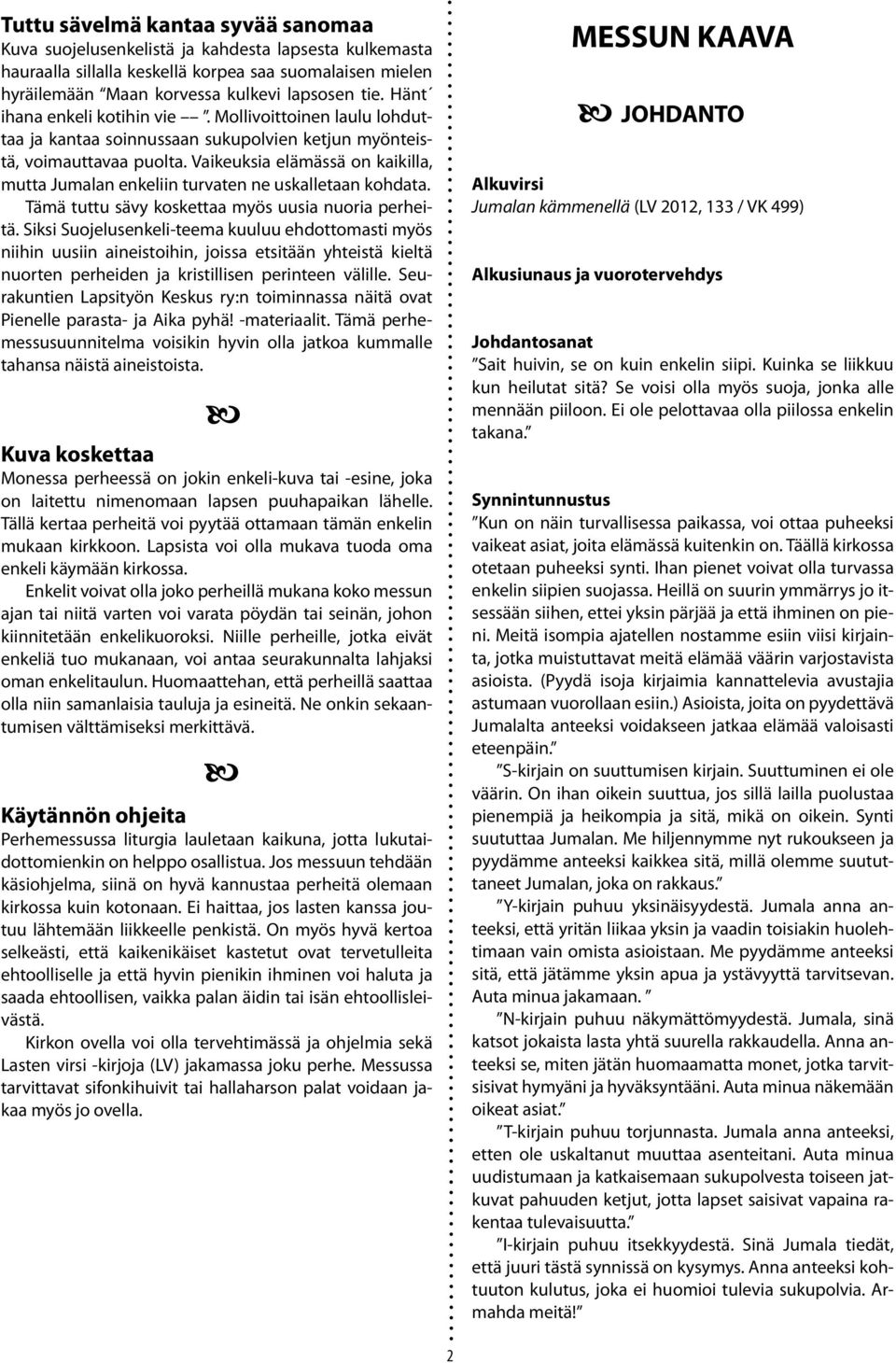 Vaikeuksia elämässä on kaikilla, mutta Jumalan enkeliin turvaten ne uskalletaan kohdata. Tämä tuttu sävy koskettaa myös uusia nuoria perheitä.