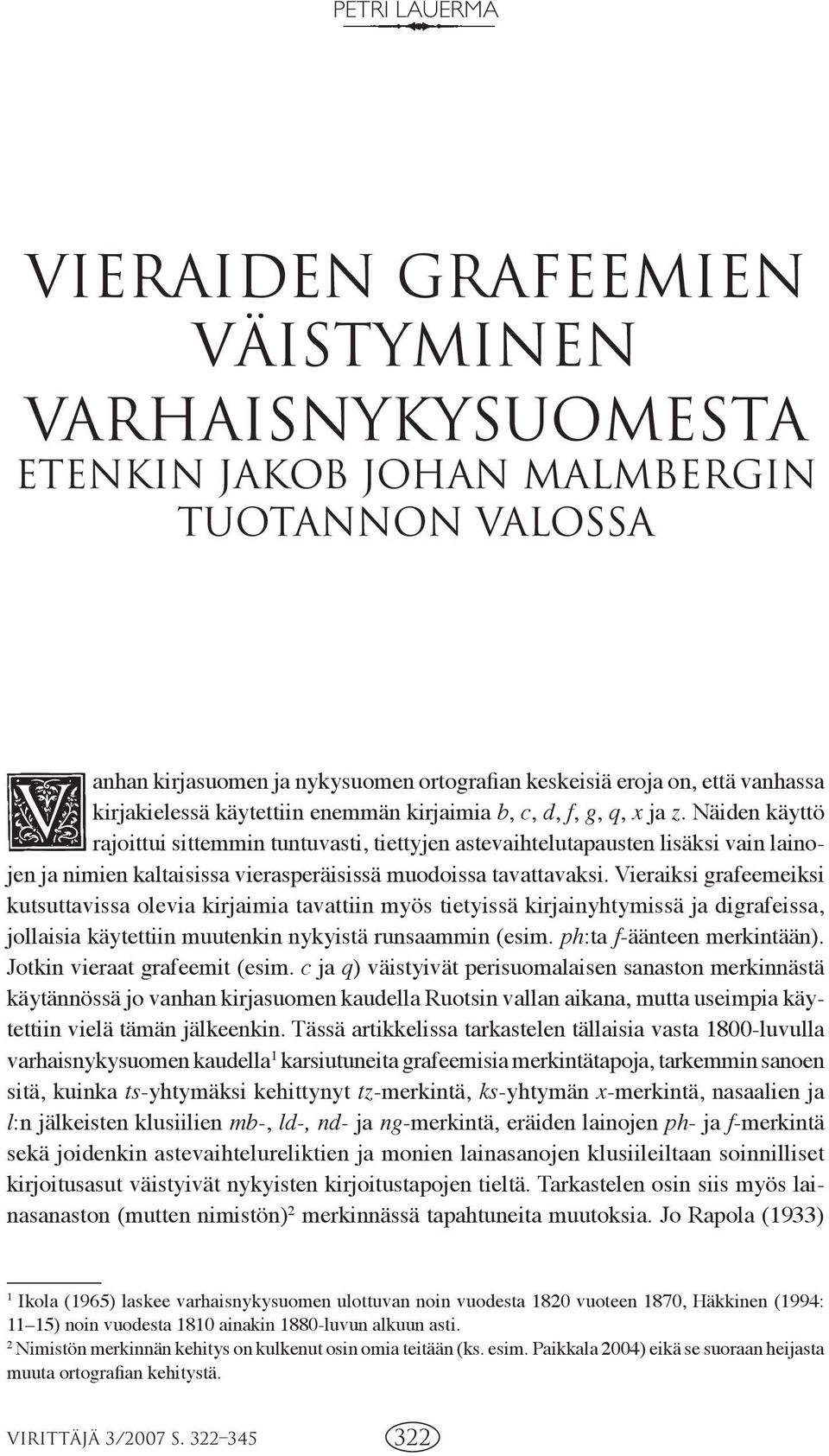 Näiden käyttö rajoittui sittemmin tuntuvasti, tiettyjen astevaihtelutapausten lisäksi vain lainojen ja nimien kaltaisissa vierasperäisissä muodoissa tavattavaksi.