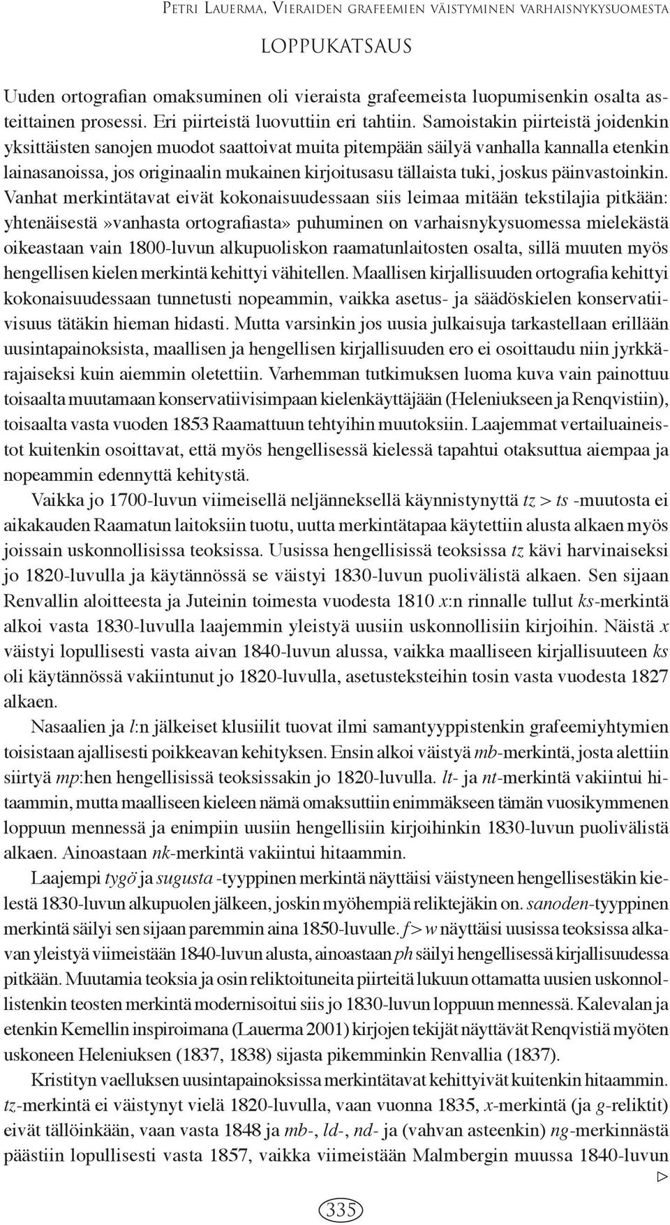 Samoistakin piirteistä joidenkin yksittäisten sanojen muodot saattoivat muita pitempään säilyä vanhalla kannalla etenkin lainasanoissa, jos originaalin mukainen kirjoitusasu tällaista tuki, joskus