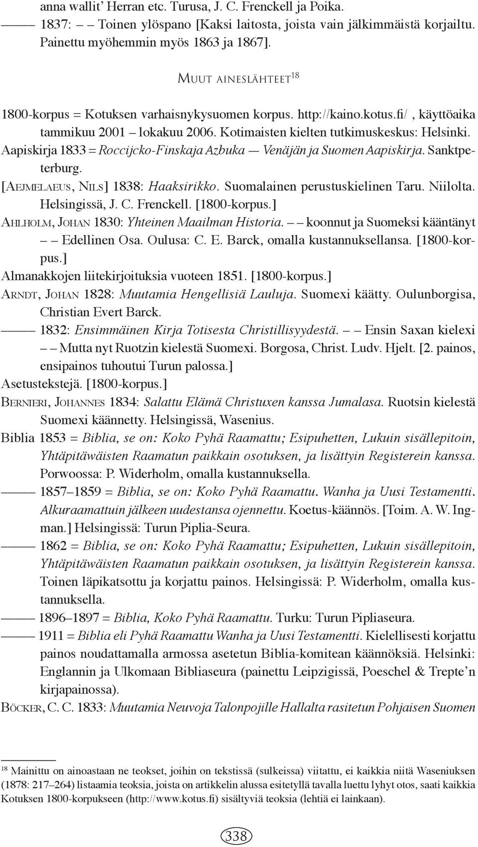 Aapiskirja 1833 = Roccijcko-Finskaja Azbuka Venäjän ja Suomen Aapiskirja. Sanktpeterburg. [AEJMELAEUS, NILS] 1838: Haaksirikko. Suomalainen perustuskielinen Taru. Niilolta. Helsingissä, J. C.