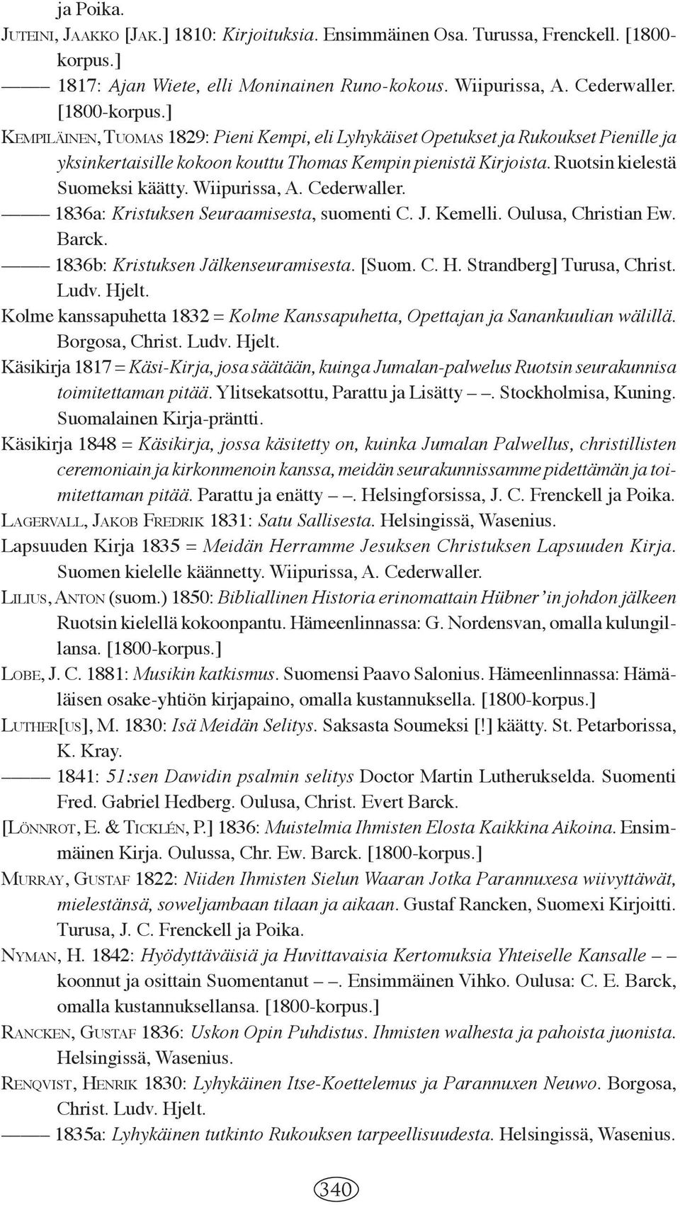 Wiipurissa, A. Cederwaller. 1836a: Kristuksen Seuraamisesta, suomenti C. J. Kemelli. Oulusa, Christian Ew. Barck. 1836b: Kristuksen Jälkenseuramisesta. [Suom. C. H. Strandberg] Turusa, Christ. Ludv.