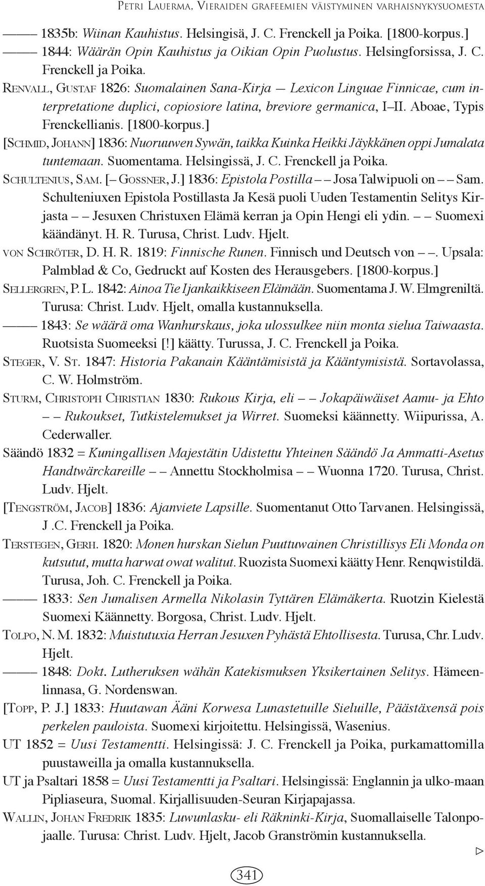 Aboae, Typis Frenckellianis. [1800-korpus.] [SCHMID, JOHANN] 1836: Nuoruuwen Sywän, taikka Kuinka Heikki Jäykkänen oppi Jumalata tuntemaan. Suomentama. Helsingissä, J. C. Frenckell ja Poika.
