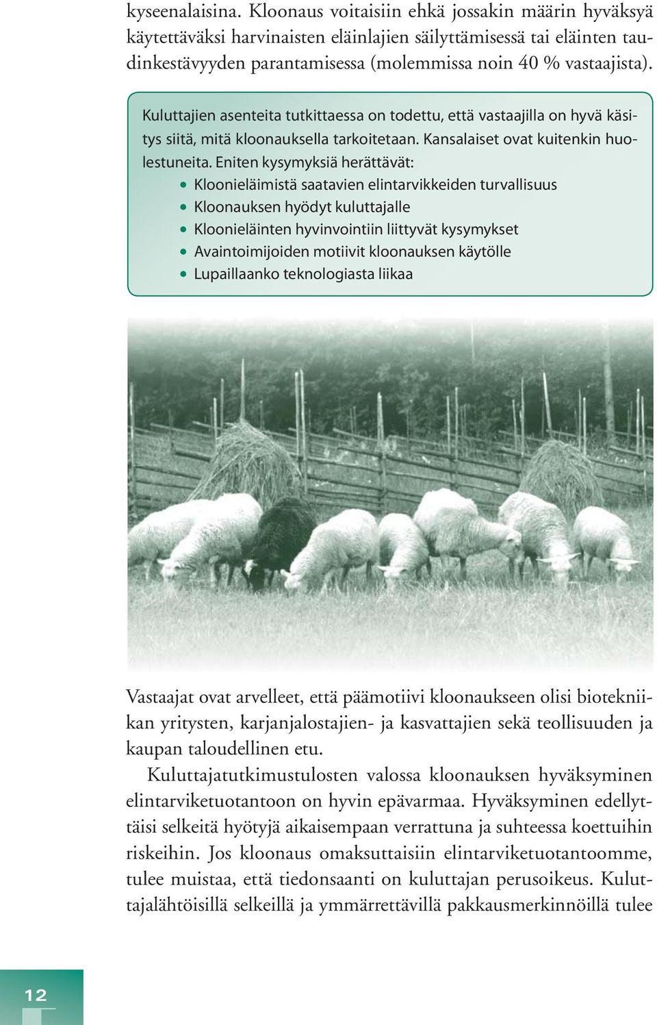 Kuluttajien asenteita tutkittaessa on todettu, että vastaajilla on hyvä käsitys siitä, mitä kloonauksella tarkoitetaan. Kansalaiset ovat kuitenkin huolestuneita.