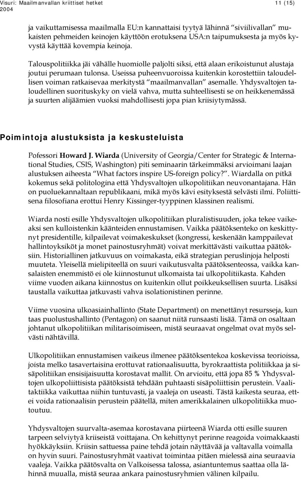 Useissa puheenvuoroissa kuitenkin korostettiin taloudellisen voiman ratkaisevaa merkitystä maailmanvallan asemalle.