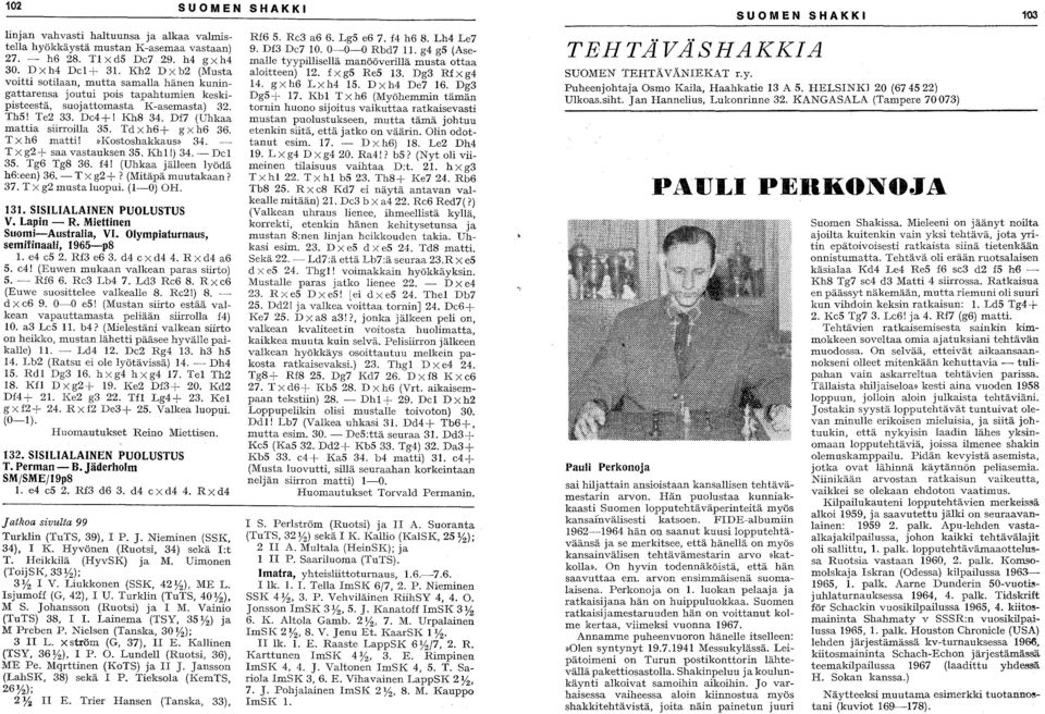 Td X h6+ g X h6 36. T X h6 matti!»kostoshakkaus» 34. T X g2+ saa vastauksen 35. Khl!) 34. - Del 3S. Tg6 Tg8 36. f4! (Uhkaa jälleen lyödä h6:een) 36. - T X g2 +? (Mitäpä muutakaan? 37.