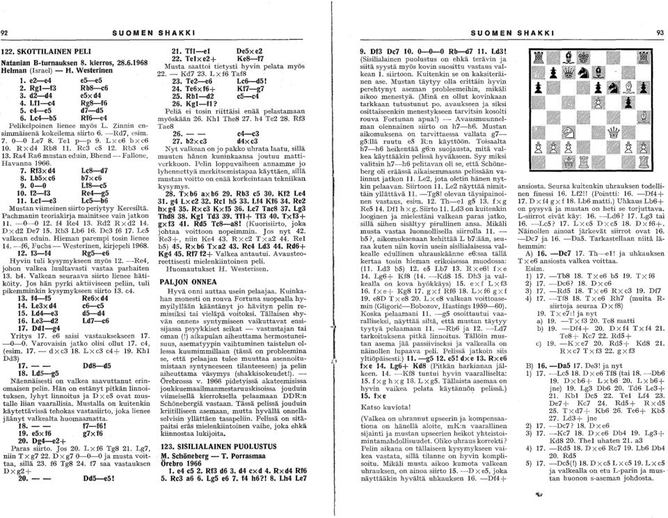 I<b:3 cg 13. Ra4 Ra6 mustan eduin, Bhend - Fallone, Havanna 1966. 7. Rf3xd4 8. Lb5xc6 9.0-0 to. f2-f3 11. Lel-e3 Le8-d7 b7xe6 Lf8-c5 Re4-g5 Le5-b6 Mustan viimeinen siirto periytyy Keresiltä.