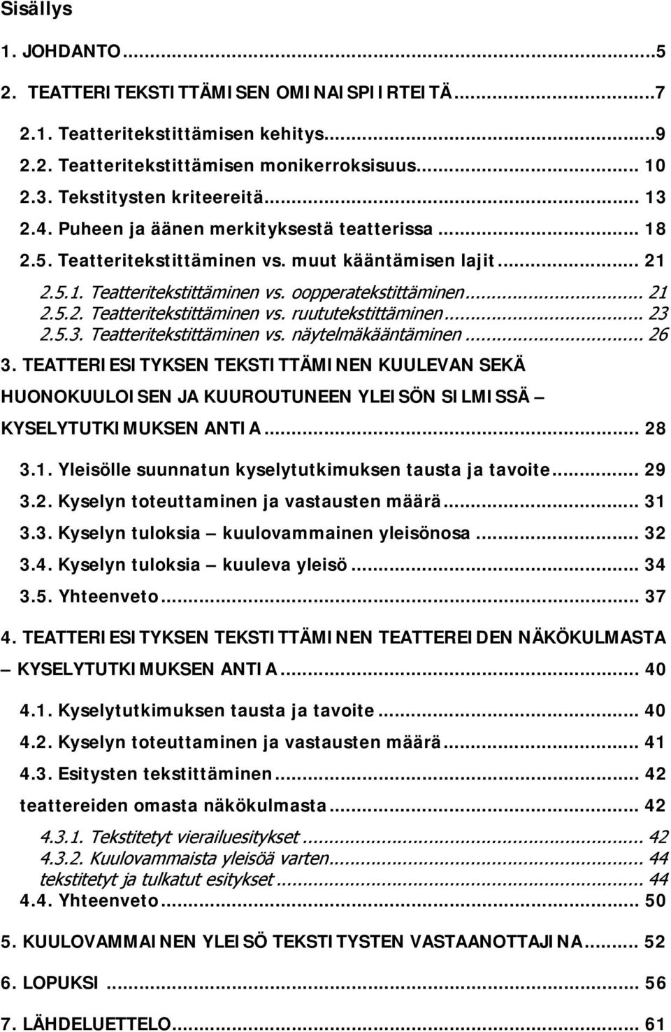 .. 23 2.5.3. Teatteritekstittäminen vs. näytelmäkääntäminen... 26 3. TEATTERIESITYKSEN TEKSTITTÄMINEN KUULEVAN SEKÄ HUONOKUULOISEN JA KUUROUTUNEEN YLEISÖN SILMISSÄ KYSELYTUTKIMUKSEN ANTIA... 28 3.1.