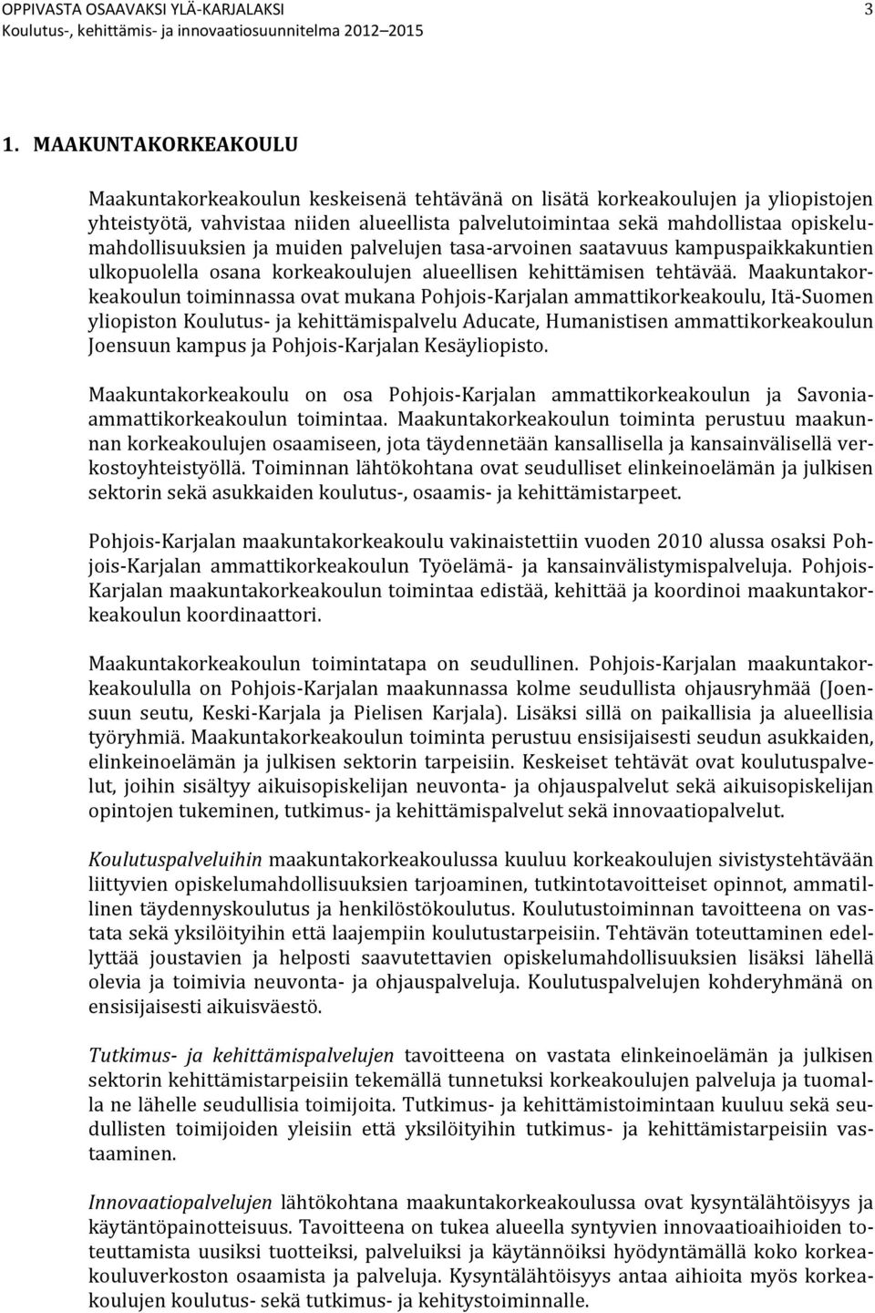 Maakuntakorkeakoulun toiminnassa ovat mukana Pohjois-Karjalan ammattikorkeakoulu, Itä-Suomen yliopiston Koulutus- ja kehittämispalvelu Aducate, Humanistisen ammattikorkeakoulun Joensuun kampus ja