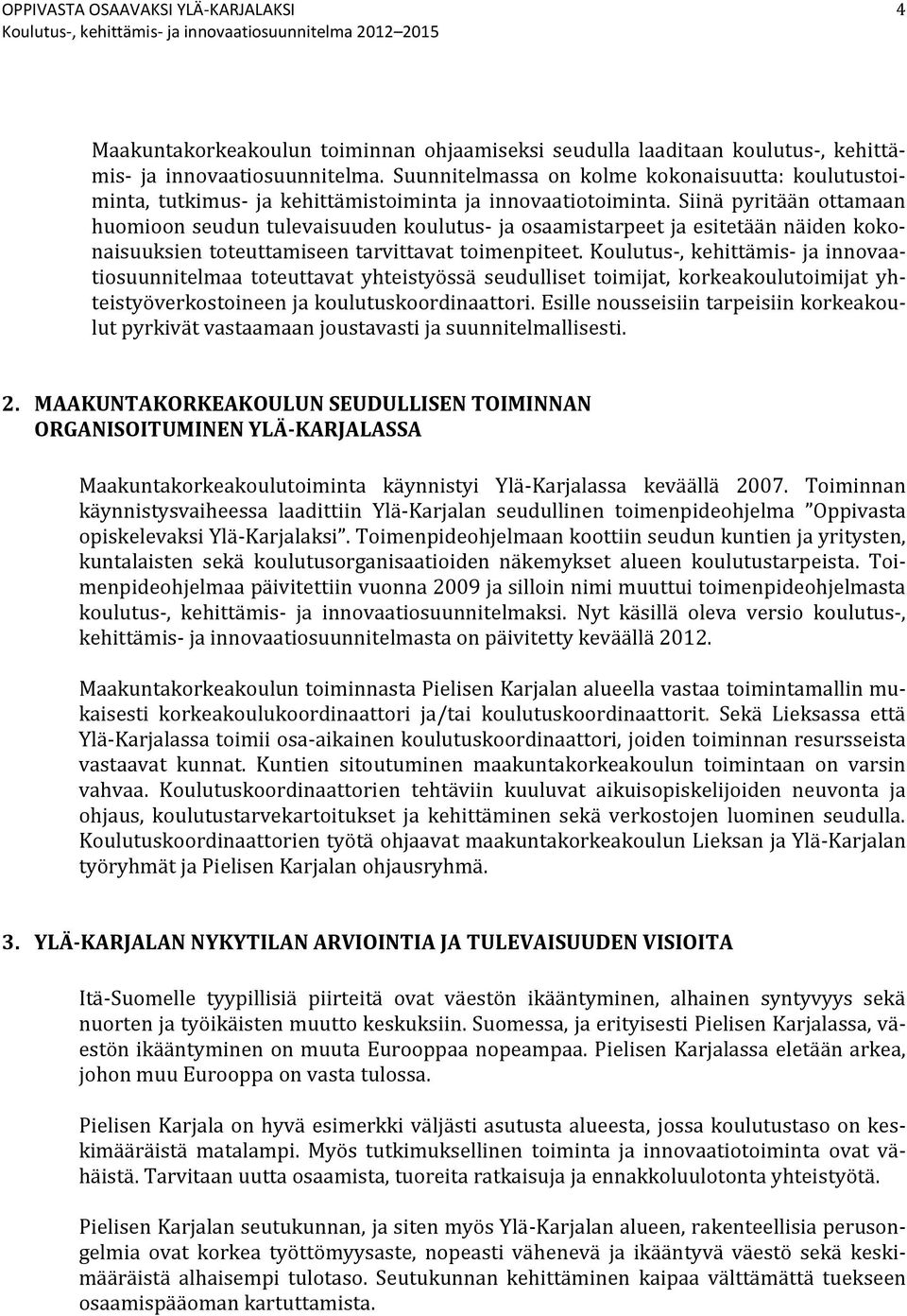 Siinä pyritään ottamaan huomioon seudun tulevaisuuden koulutus- ja osaamistarpeet ja esitetään näiden kokonaisuuksien toteuttamiseen tarvittavat toimenpiteet.