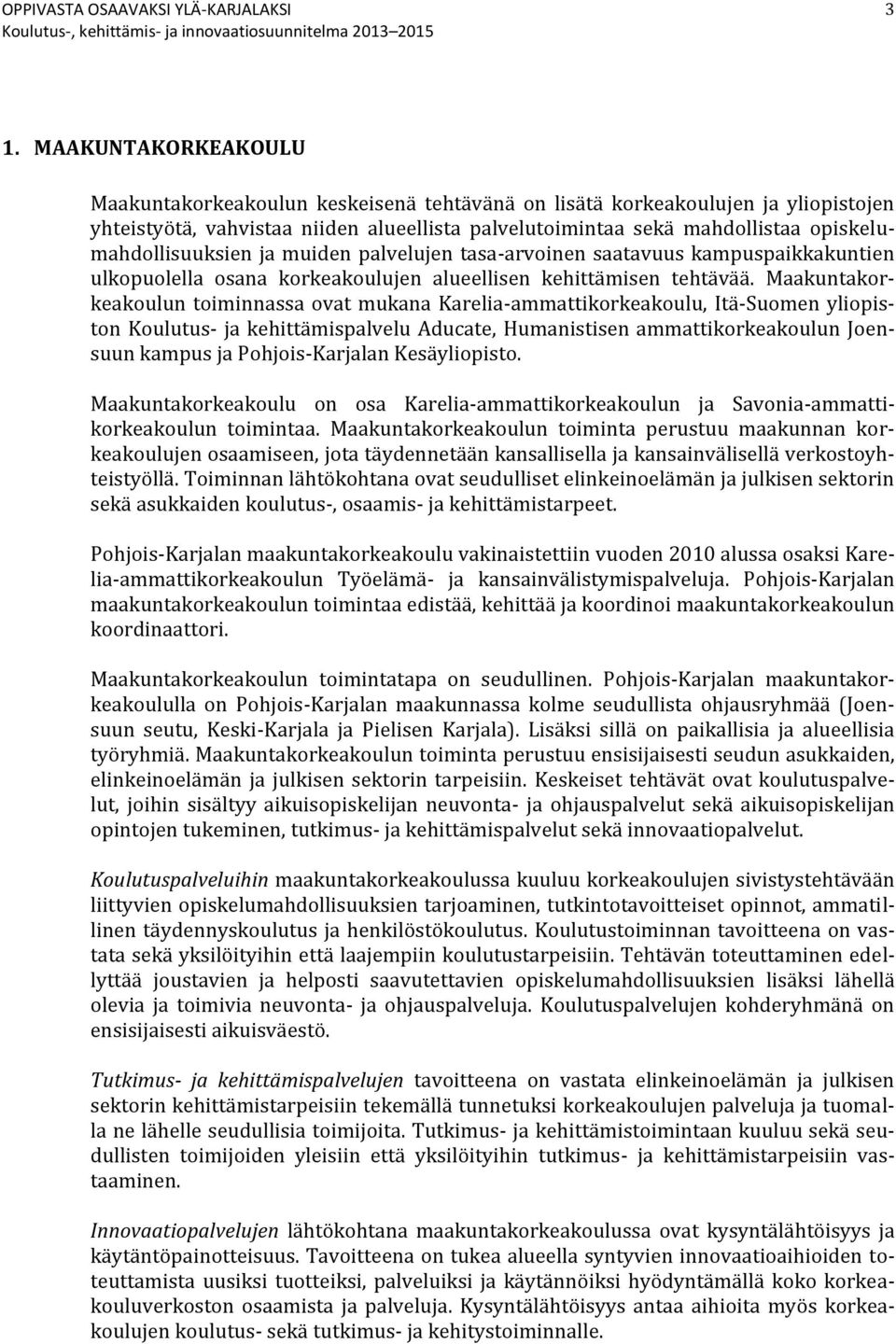 Maakuntakorkeakoulun toiminnassa ovat mukana Karelia-ammattikorkeakoulu, Itä-Suomen yliopiston Koulutus- ja kehittämispalvelu Aducate, Humanistisen ammattikorkeakoulun Joensuun kampus ja