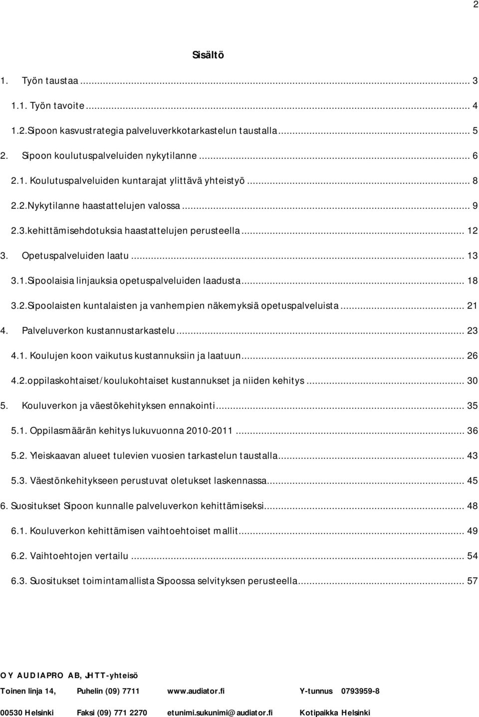 2.Sipoolaisten kuntalaisten ja vanhempien näkemyksiä opetuspalveluista... 21 4. Palveluverkon kustannustarkastelu... 23 4.1. Koulujen koon vaikutus kustannuksiin ja laatuun... 26 4.2.oppilaskohtaiset/koulukohtaiset kustannukset ja niiden kehitys.