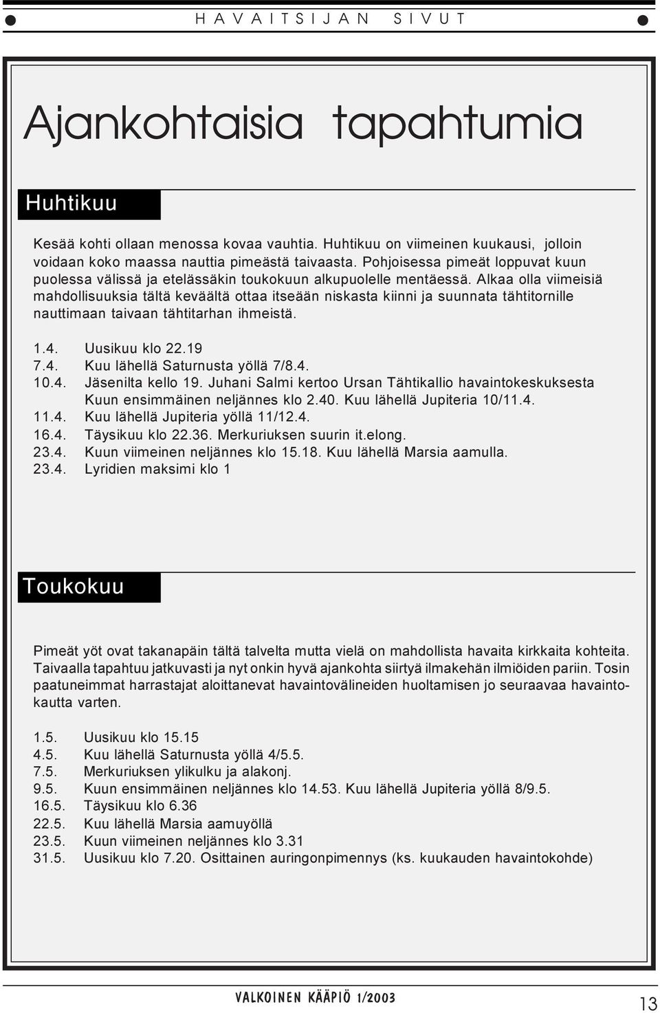 Alkaa olla viimeisiä mahdollisuuksia tältä keväältä ottaa itseään niskasta kiinni ja suunnata tähtitornille nauttimaan taivaan tähtitarhan ihmeistä. 1.4. Uusikuu klo 22.19 7.4. Kuu lähellä Saturnusta yöllä 7/8.