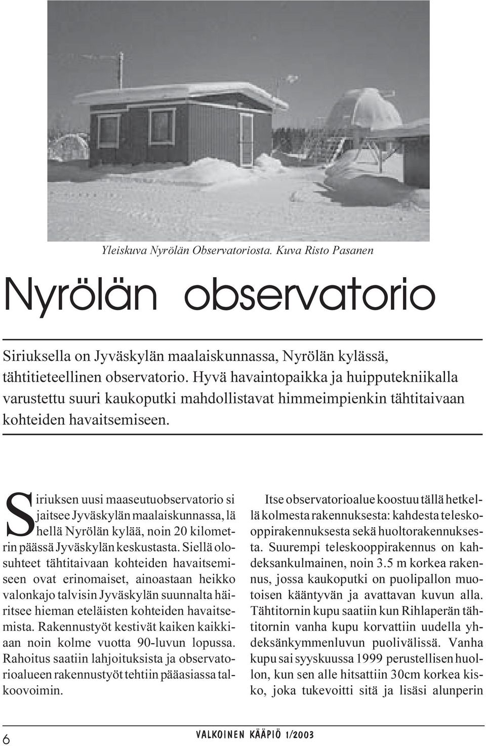 Siriuksen uusi maaseutuobservatorio si jaitsee Jyväskylän maalaiskunnassa, lä hellä Nyrölän kylää, noin 20 kilometrin päässä Jyväskylän keskustasta.