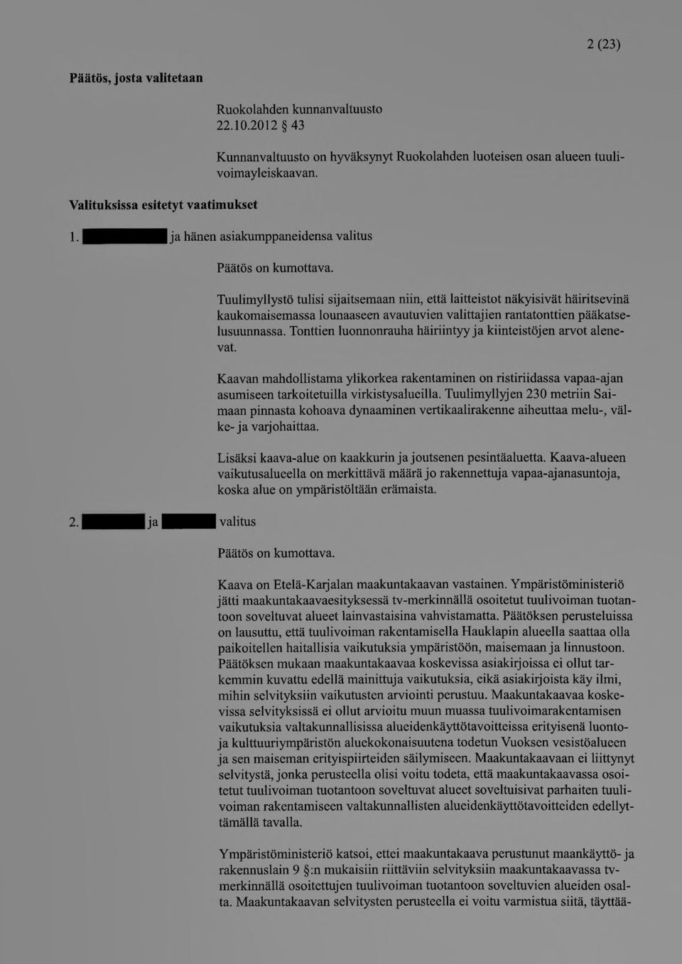 Tuulimyllystö tulisi sijaitsemaan niin, että laitteistot näkyisivät häiritsevinä kaukomaisemassa lounaaseen avautuvien valittajien rantatonttien pääkatselusuunnassa.