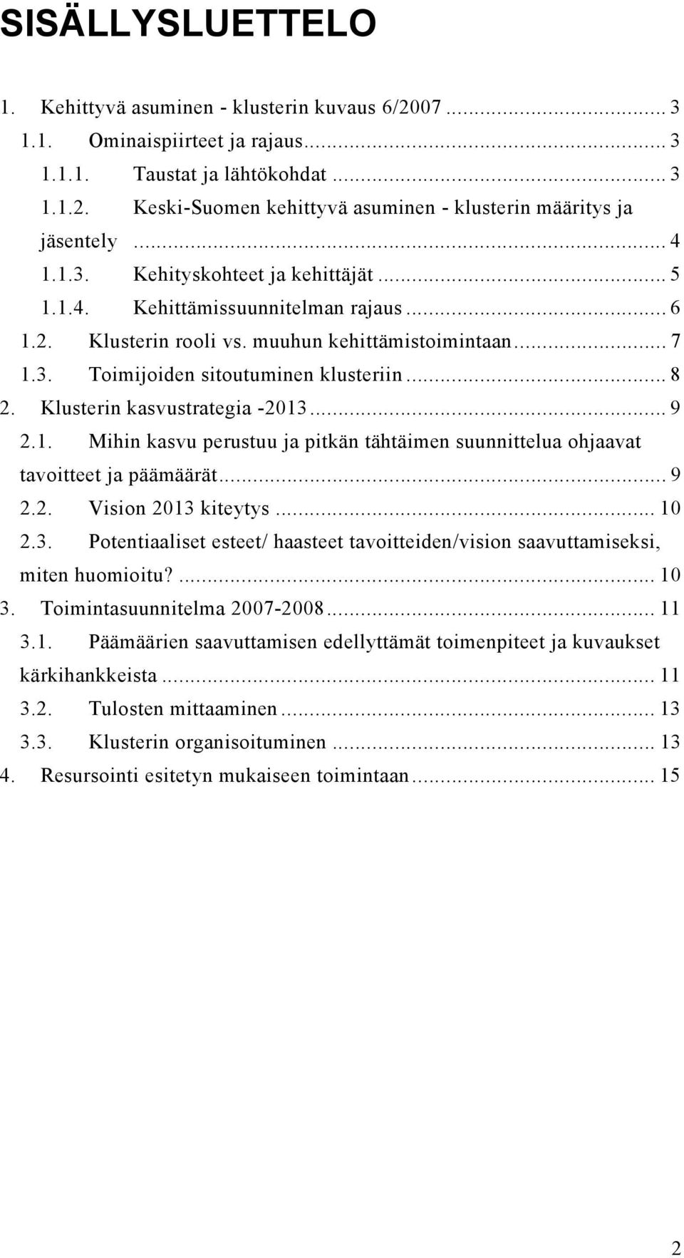 Klusterin kasvustrategia -2013... 9 2.1. Mihin kasvu perustuu ja pitkän tähtäimen suunnittelua ohjaavat tavoitteet ja päämäärät... 9 2.2. Vision 2013 kiteytys... 10 2.3. Potentiaaliset esteet/ haasteet tavoitteiden/vision saavuttamiseksi, miten huomioitu?