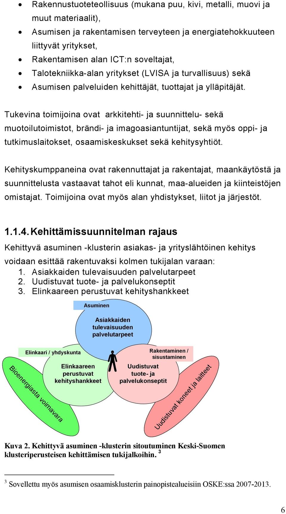 Tukevina toimijoina ovat arkkitehti- ja suunnittelu- sekä muotoilutoimistot, brändi- ja imagoasiantuntijat, sekä myös oppi- ja tutkimuslaitokset, osaamiskeskukset sekä kehitysyhtiöt.