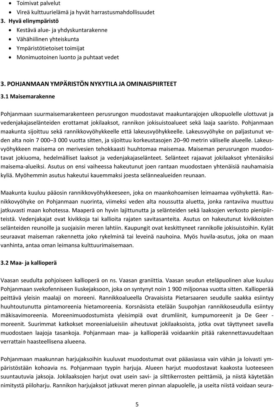 1 Maisemarakenne Pohjanmaan suurmaisemarakenteen perusrungon muodostavat maakuntarajojen ulkopuolelle ulottuvat ja vedenjakajaselänteiden erottamat jokilaaksot, rannikon jokisuistoalueet sekä laaja