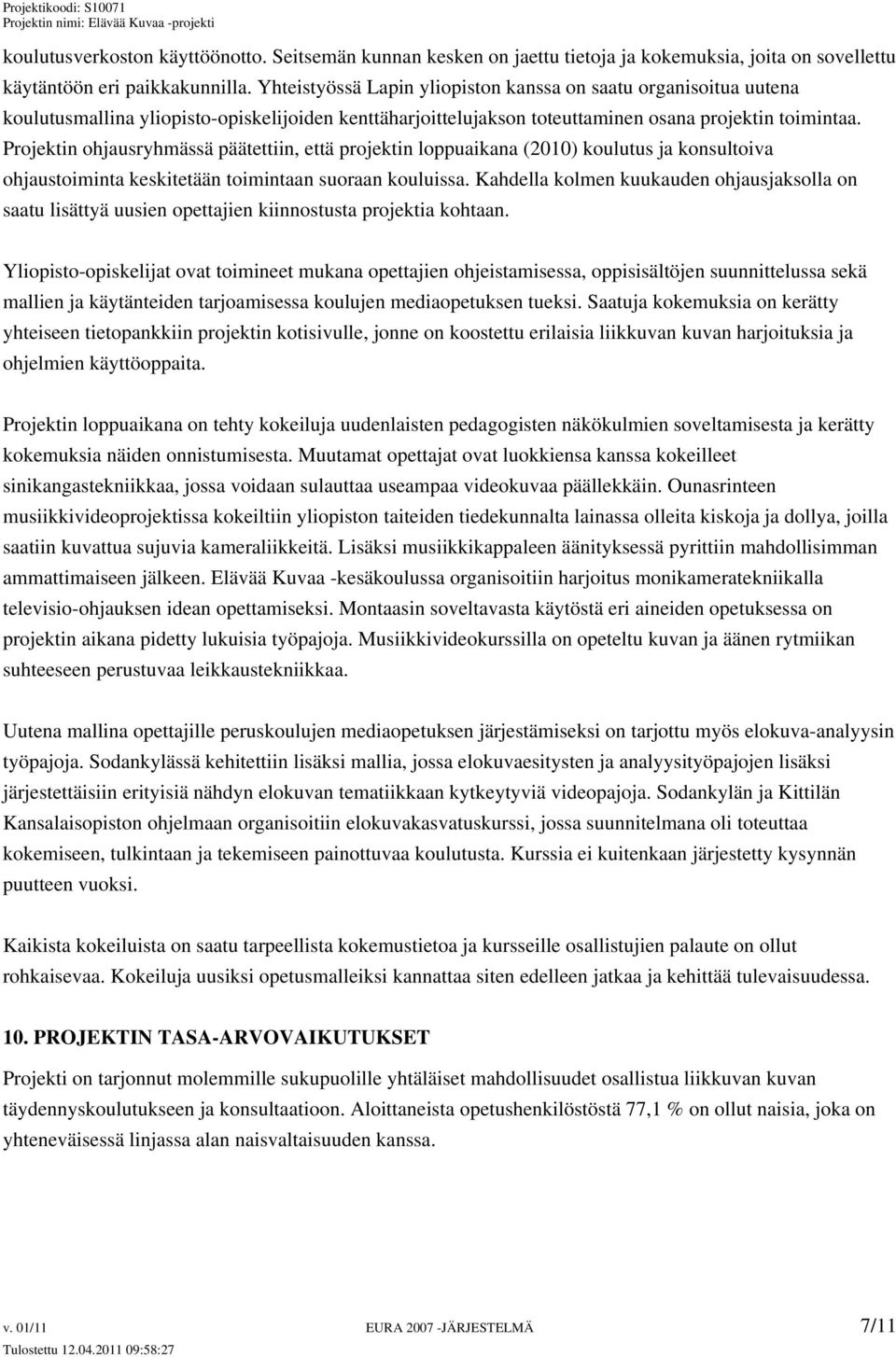 Projektin ohjausryhmässä päätettiin, että projektin loppuaikana (2010) koulutus ja konsultoiva ohjaustoiminta keskitetään toimintaan suoraan kouluissa.