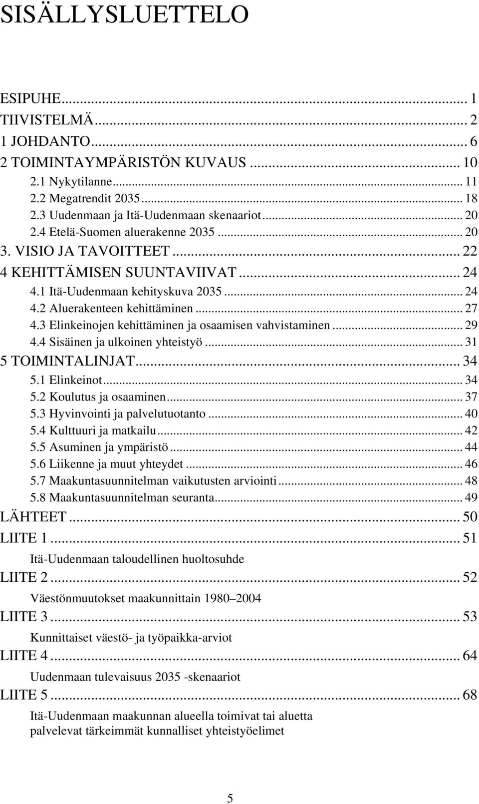 3 Elinkeinojen kehittäminen ja osaamisen vahvistaminen... 29 4.4 Sisäinen ja ulkoinen yhteistyö... 31 5 TOIMINTALINJAT... 34 5.1 Elinkeinot... 34 5.2 Koulutus ja osaaminen... 37 5.