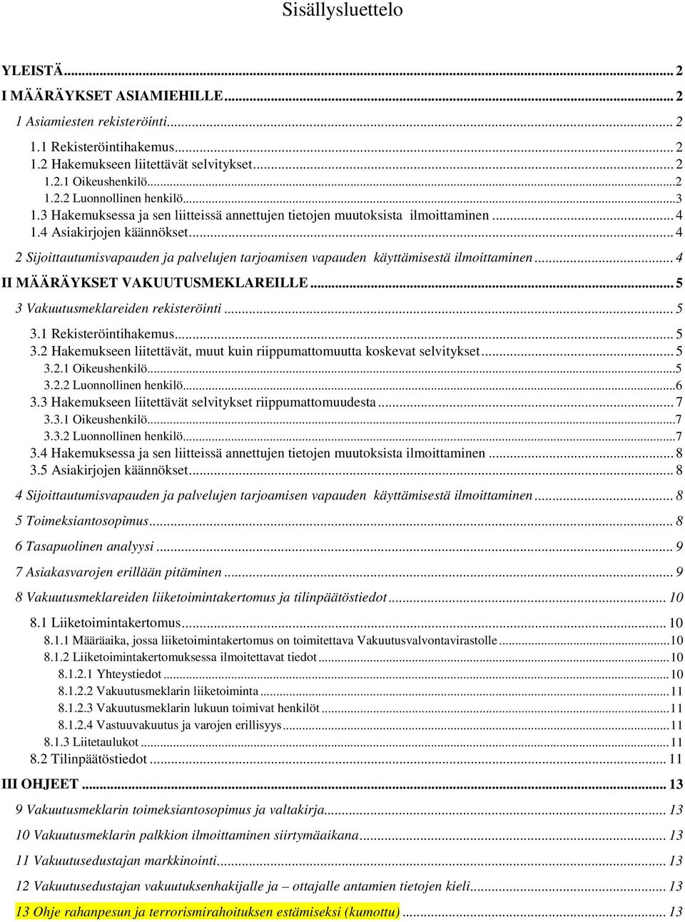 .. 4 2 Sijoittautumisvapauden ja palvelujen tarjoamisen vapauden käyttämisestä ilmoittaminen... 4 II MÄÄRÄYKSET VAKUUTUSMEKLAREILLE... 5 3 Vakuutusmeklareiden rekisteröinti... 5 3.1 Rekisteröintihakemus.