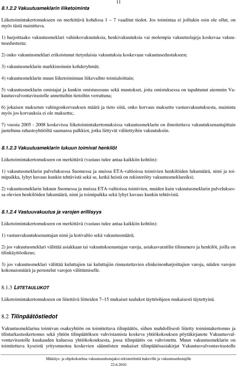 vakuutusedustukseen; 3) vakuutusmeklarin markkinoinnin kohderyhmät; 4) vakuutusmeklarin muun liiketoiminnan liikevaihto toimialoittain; 5) vakuutusmeklarin omistajat ja kunkin omistusosuus sekä