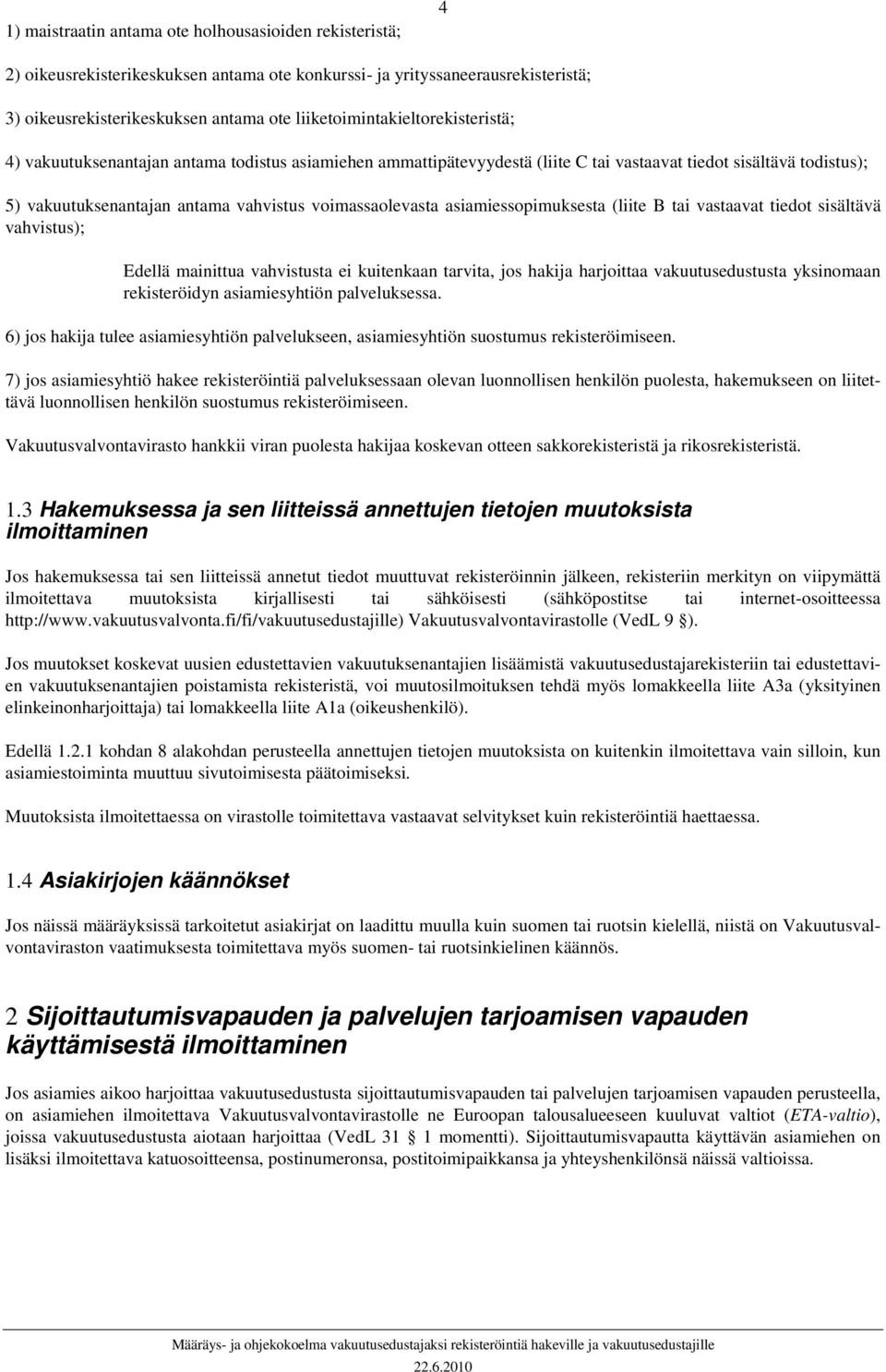 voimassaolevasta asiamiessopimuksesta (liite B tai vastaavat tiedot sisältävä vahvistus); Edellä mainittua vahvistusta ei kuitenkaan tarvita, jos hakija harjoittaa vakuutusedustusta yksinomaan