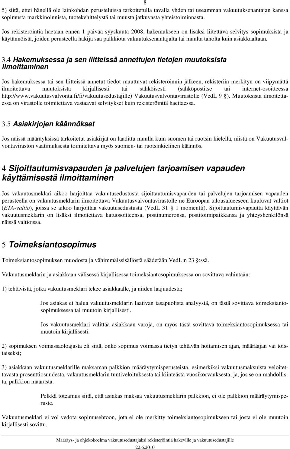 Jos rekisteröintiä haetaan ennen 1 päivää syyskuuta 2008, hakemukseen on lisäksi liitettävä selvitys sopimuksista ja käytännöistä, joiden perusteella hakija saa palkkiota vakuutuksenantajalta tai