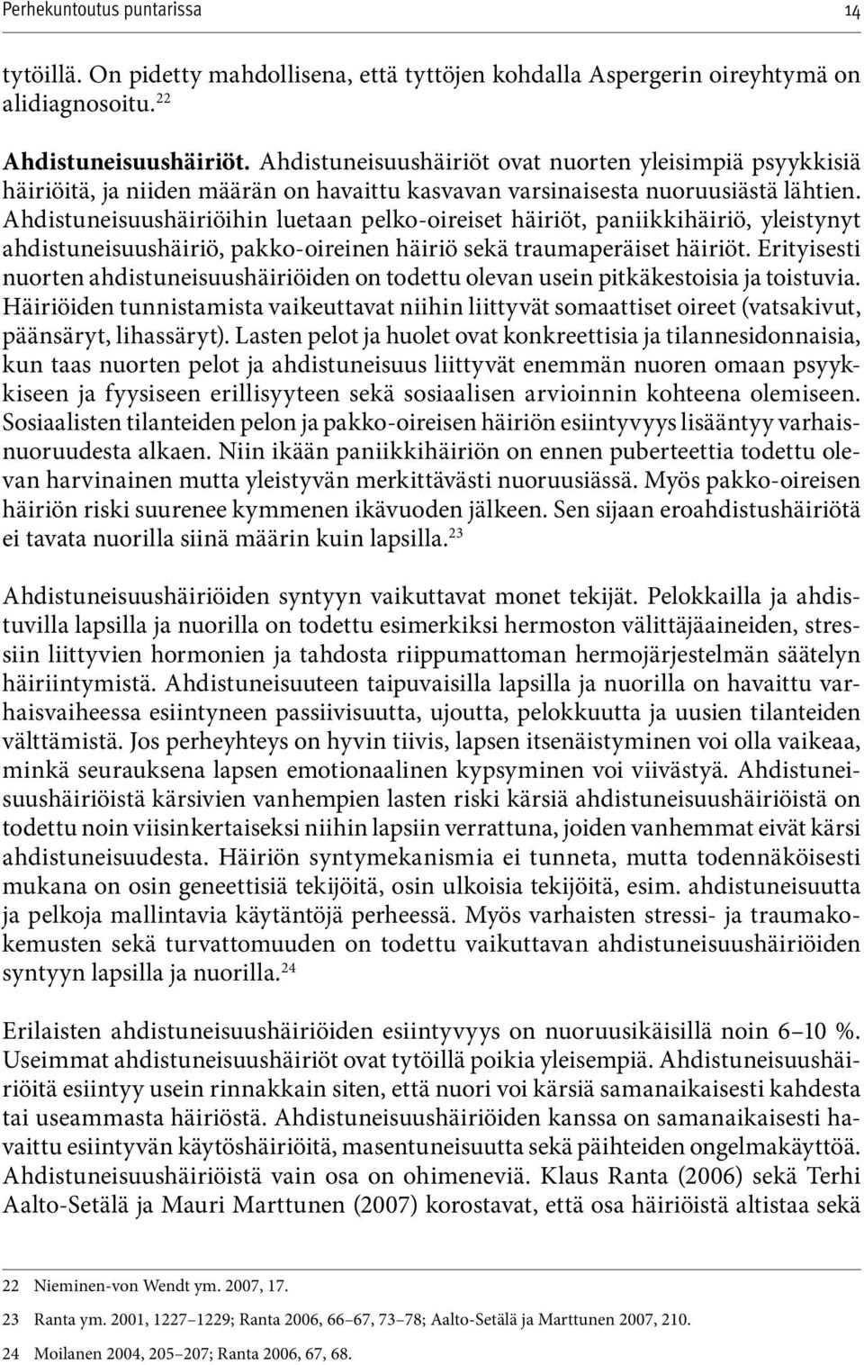 Ahdistuneisuushäiriöihin luetaan pelko-oireiset häiriöt, paniikkihäiriö, yleistynyt ahdistuneisuushäiriö, pakko-oireinen häiriö sekä traumaperäiset häiriöt.