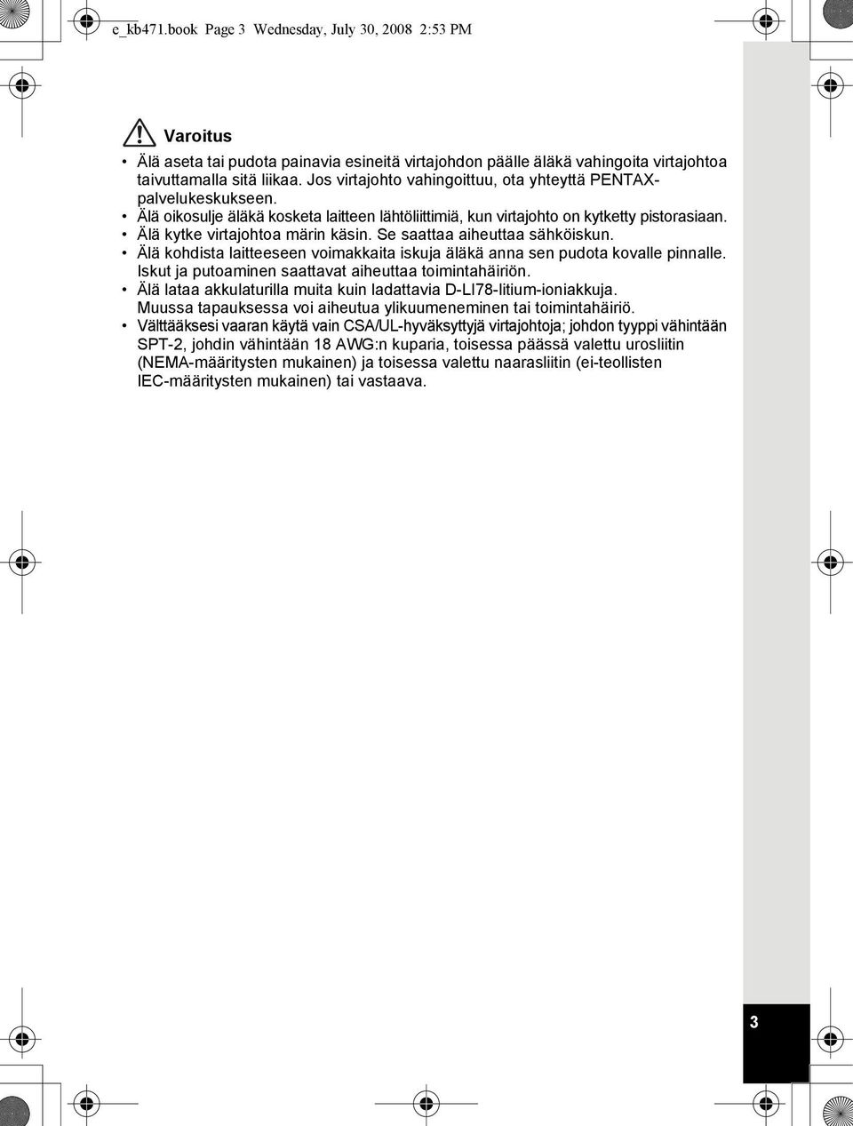 Se saattaa aiheuttaa sähköiskun. Älä kohdista laitteeseen voimakkaita iskuja äläkä anna sen pudota kovalle pinnalle. Iskut ja putoaminen saattavat aiheuttaa toimintahäiriön.