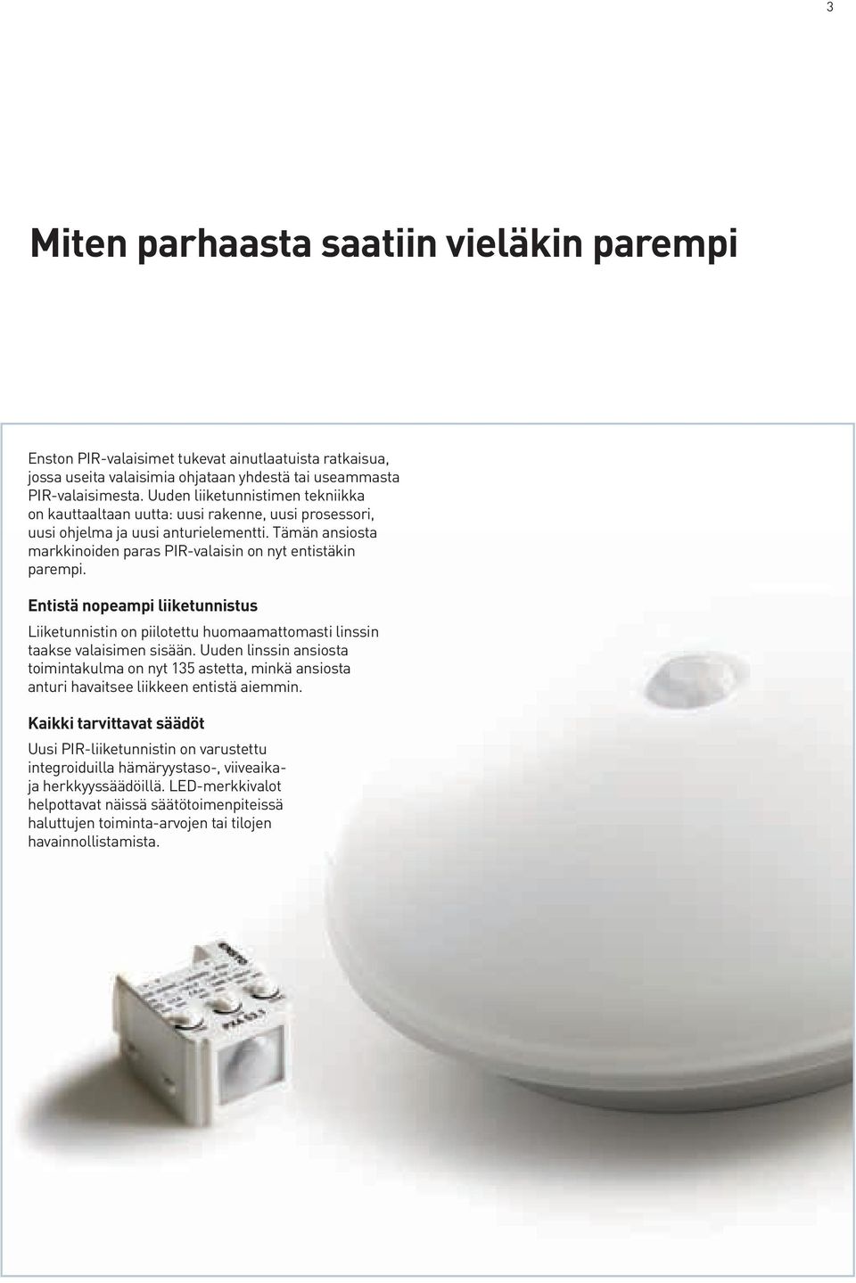Entistä nopeampi liiketunnistus Liiketunnistin on piilotettu huomaamattomasti linssin taakse valaisimen sisään.