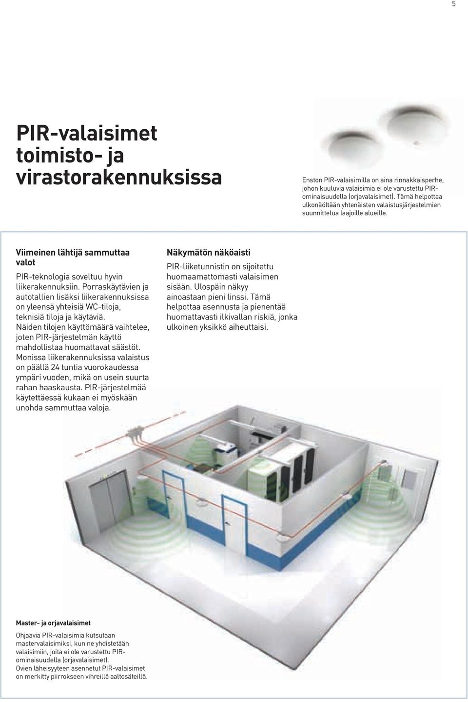 Porraskäytävien ja autotallien lisäksi liikerakennuksissa on yleensä yhteisiä WC-tiloja, teknisiä tiloja ja käytäviä.