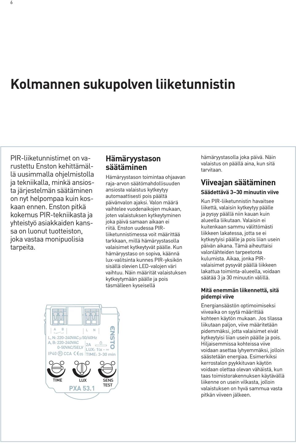 Hämäryystason säätäminen Hämäryystason toimintaa ohjaavan raja-arvon säätömahdollisuuden ansiosta valaistus kytkeytyy automaattisesti pois päältä päivänvalon ajaksi.