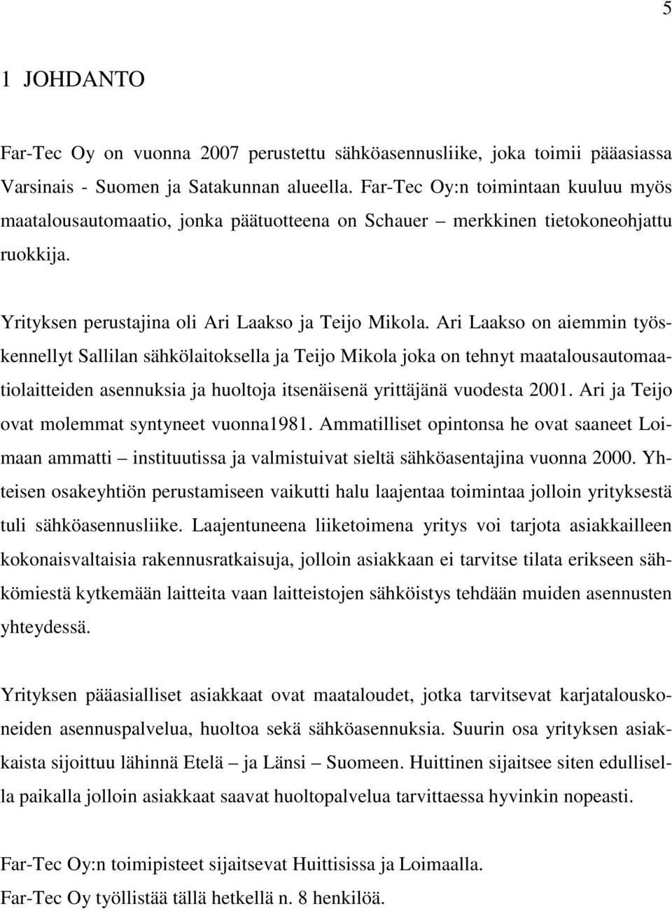 Ari Laakso on aiemmin työskennellyt Sallilan sähkölaitoksella ja Teijo Mikola joka on tehnyt maatalousautomaatiolaitteiden asennuksia ja huoltoja itsenäisenä yrittäjänä vuodesta 2001.