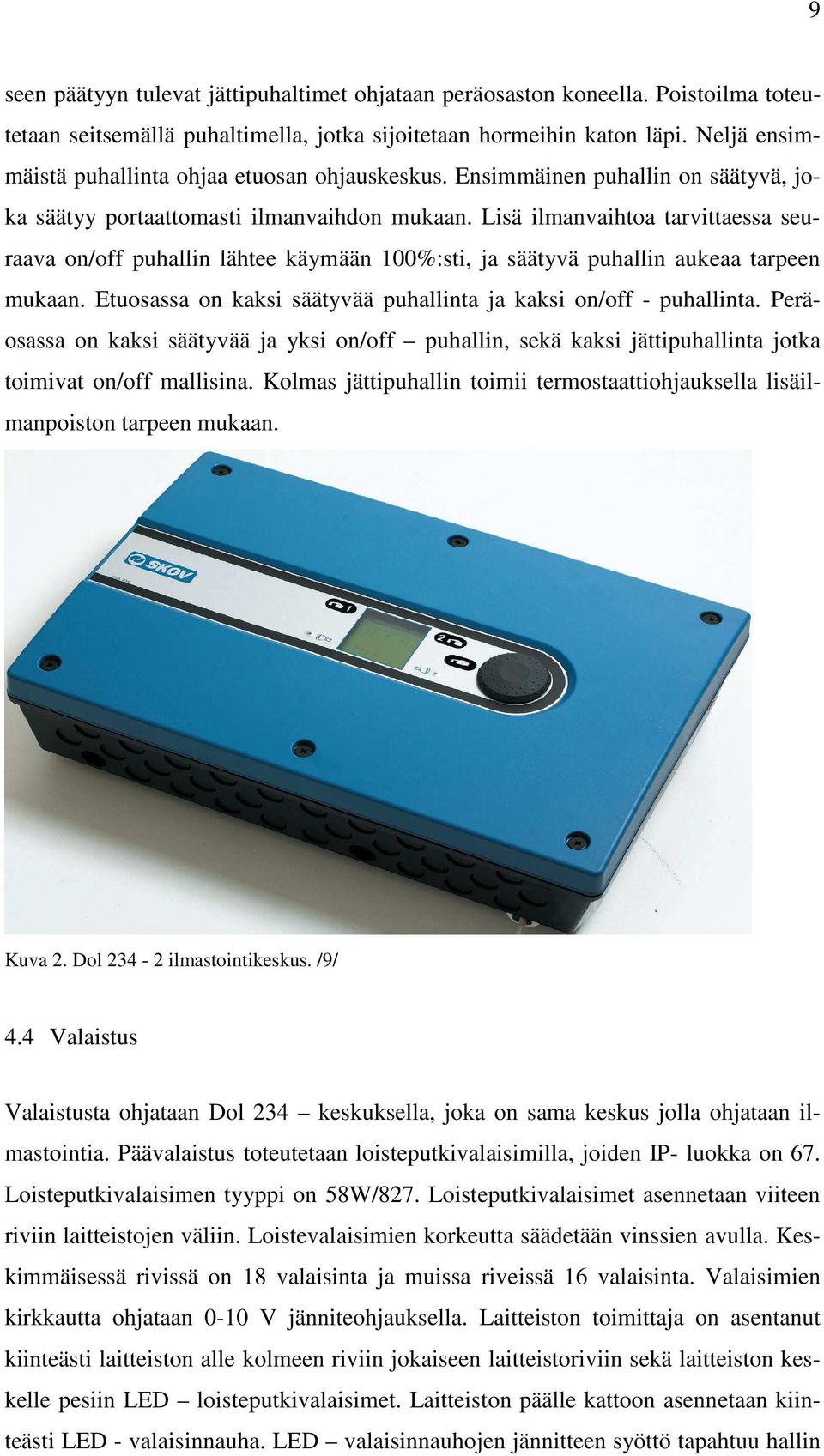 Lisä ilmanvaihtoa tarvittaessa seuraava on/off puhallin lähtee käymään 100%:sti, ja säätyvä puhallin aukeaa tarpeen mukaan. Etuosassa on kaksi säätyvää puhallinta ja kaksi on/off - puhallinta.