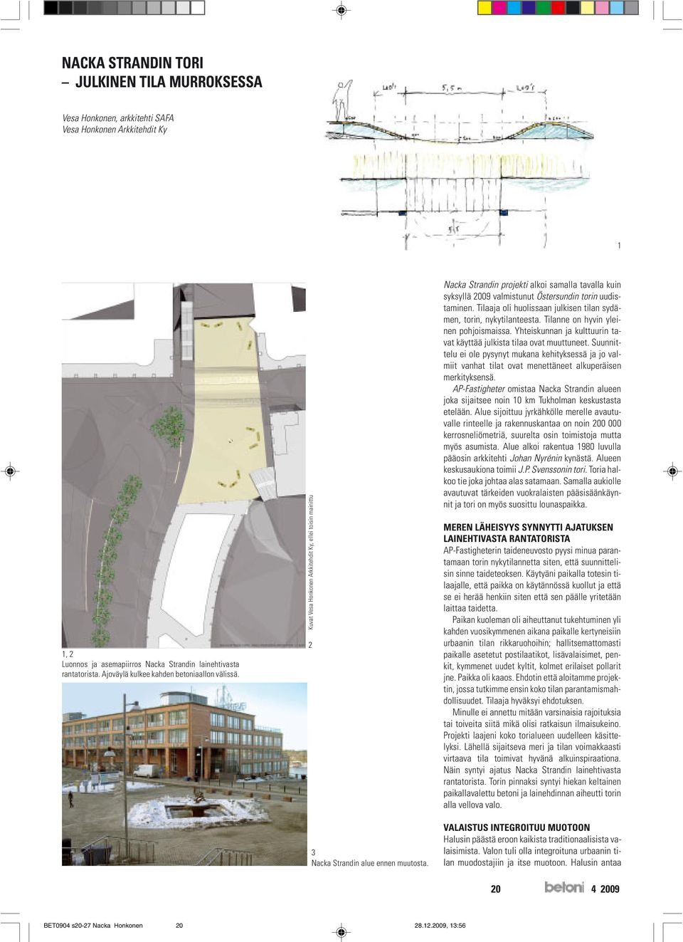 Nacka Strandin projekti alkoi samalla tavalla kuin syksyllä 2009 valmistunut Östersundin torin uudistaminen. Tilaaja oli huolissaan julkisen tilan sydämen, torin, nykytilanteesta.