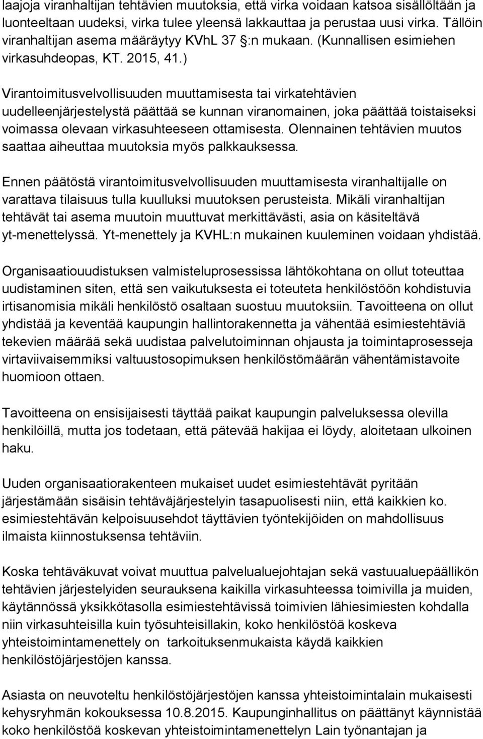 ) Virantoimitusvelvollisuuden muuttamisesta tai virkatehtävien uudelleenjärjestelystä päättää se kunnan viranomainen, joka päättää toistaiseksi voimassa olevaan virkasuhteeseen ottamisesta.