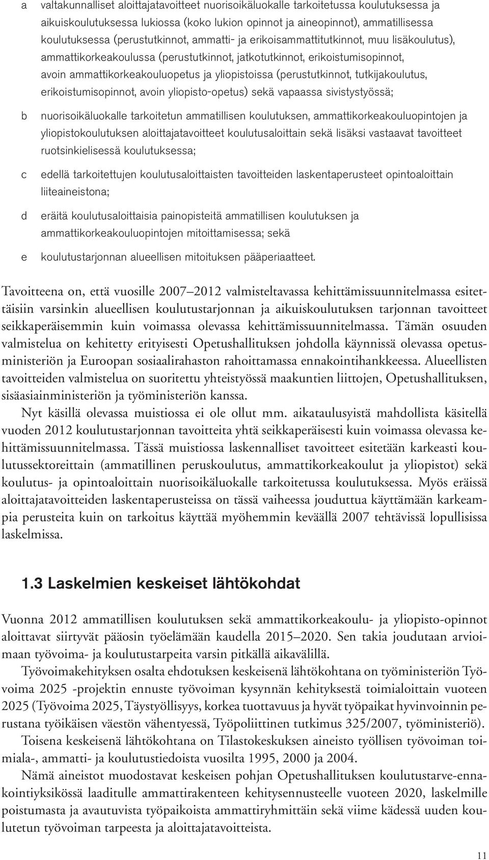 (perustutkinnot, tutkijakoulutus, erikoistumisopinnot, avoin yliopisto-opetus) sekä vapaassa sivistystyössä; nuorisoikäluokalle tarkoitetun ammatillisen koulutuksen, ammattikorkeakouluopintojen ja