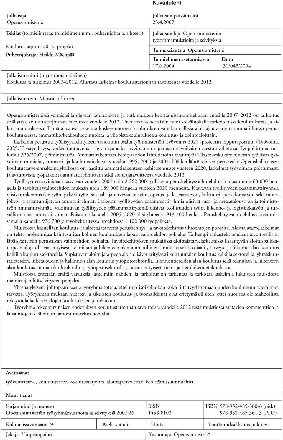 selvityksiä Toimeksiantaja Opetusministeriö Toimielimen asettamispvm Dnro 17.6.2004 31/043/2004 Julkaisun nimi (myös ruotsinkielinen) Koulutus ja tutkimus 2007 2012.